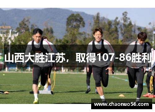 山西大胜江苏，取得107-86胜利