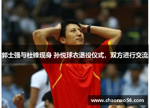 郭士强与杜锋现身 孙悦球衣退役仪式，双方进行交流
